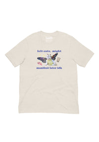 Felt Cute, Might Manifest Later Tee